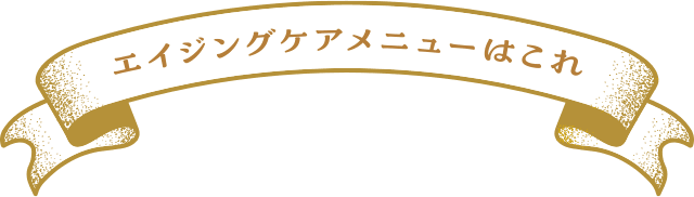 エイジングケアメニューはこれ