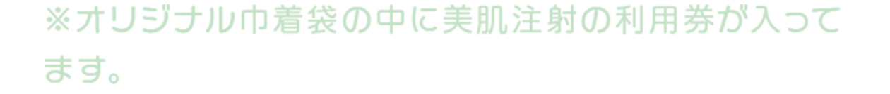 ※オリジナル巾着袋の中に美肌注射の利用券が入ってます。