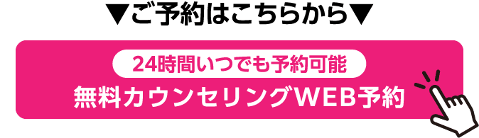 ご予約はこちらから 24時間いつでも予約可能 無料カウンセリングWEB予約