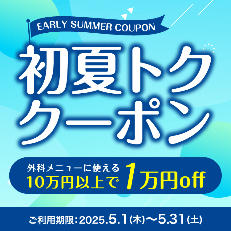 初夏トククーポン 外科メニューに使える10万円以上で1万円off ご利用期限：2025.5.1（木）～5.31（土）