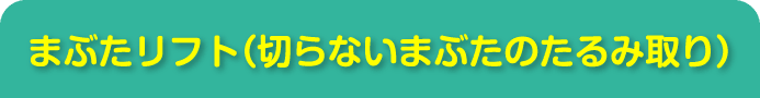 まぶたリフト（切らないまぶたのたるみ取り）