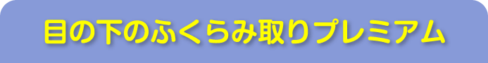 目の下のふくらみ取りプレミアム