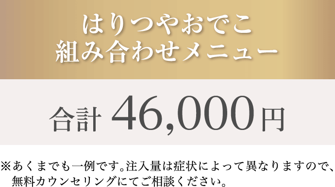 はりつやおでこ 組み合わせメニュー ※あくまでも一例です。注入量は症状によって異なりますので、無料カウンセリングにてご相談ください。