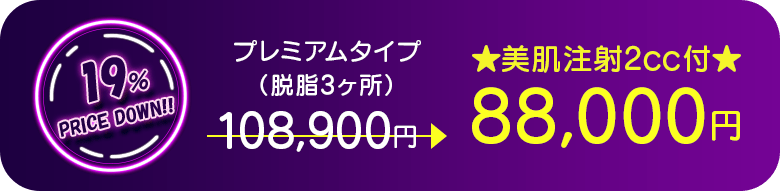 プレミアムタイプ（脱脂3ヶ所） 19％PRICE DOWN!! ★美肌注射2cc付★