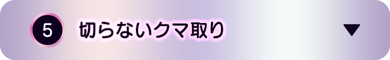 ⑤切らないクマ取り
